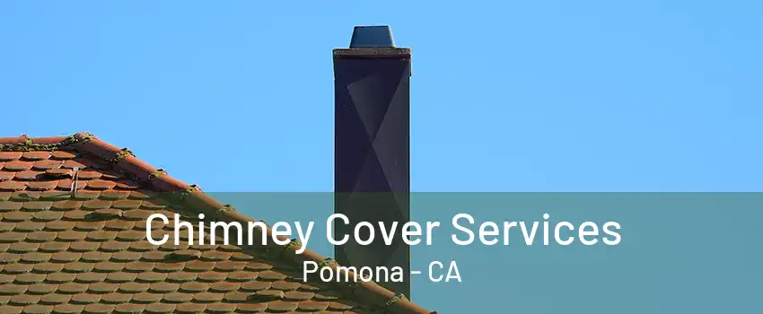 Chimney Cover Services Pomona - CA