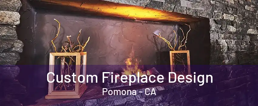 Custom Fireplace Design Pomona - CA