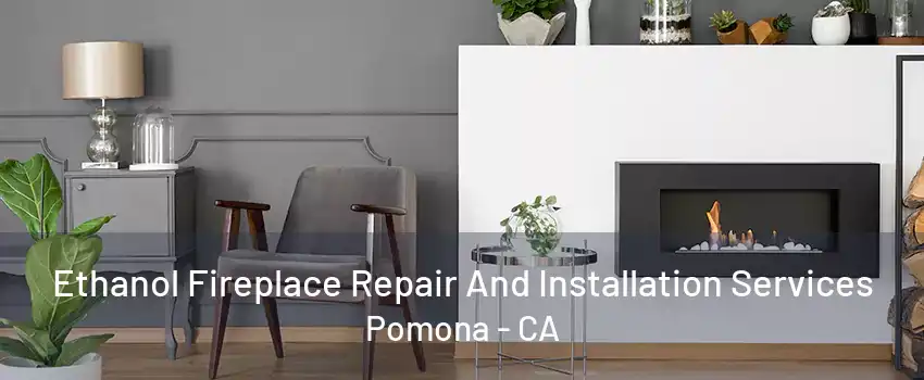 Ethanol Fireplace Repair And Installation Services Pomona - CA