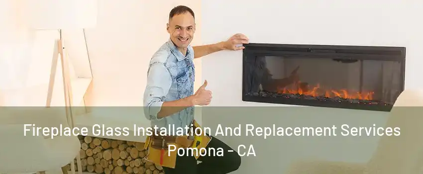 Fireplace Glass Installation And Replacement Services Pomona - CA