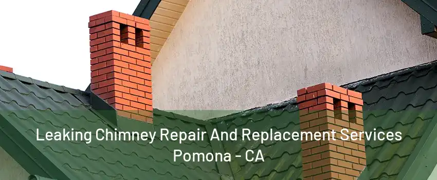 Leaking Chimney Repair And Replacement Services Pomona - CA