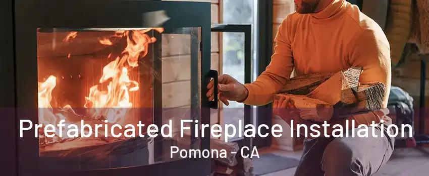 Prefabricated Fireplace Installation Pomona - CA