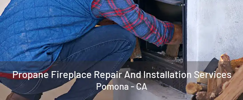 Propane Fireplace Repair And Installation Services Pomona - CA