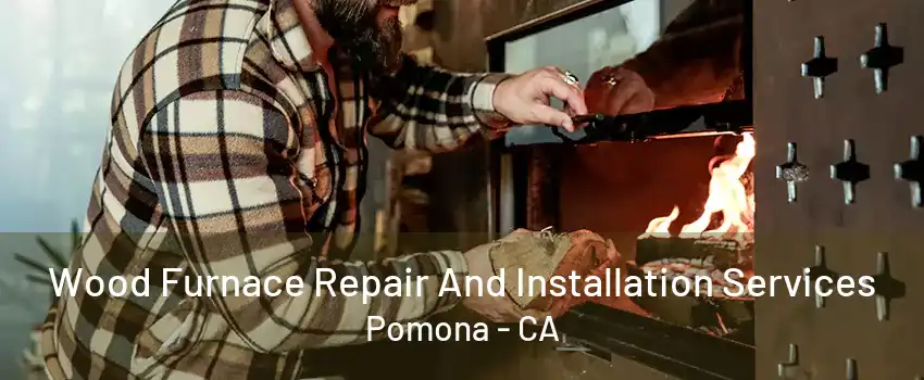 Wood Furnace Repair And Installation Services Pomona - CA